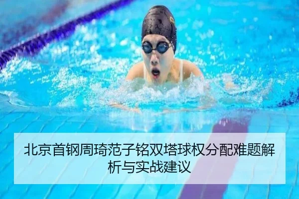 北京首钢周琦范子铭双塔球权分配难题解析与实战建议