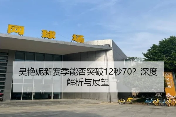 吴艳妮新赛季能否突破12秒70？深度解析与展望